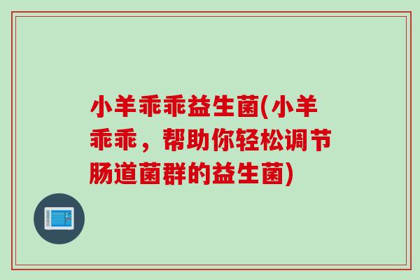 小羊乖乖益生菌(小羊乖乖，帮助你轻松调节肠道菌群的益生菌)