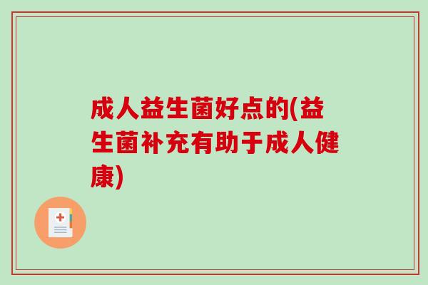 成人益生菌好点的(益生菌补充有助于成人健康)