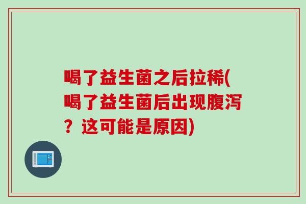 喝了益生菌之后拉稀(喝了益生菌后出现腹泻？这可能是原因)