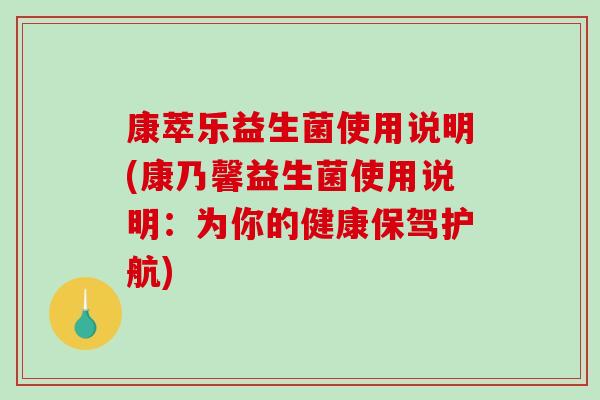 康萃乐益生菌使用说明(康乃馨益生菌使用说明：为你的健康保驾护航)