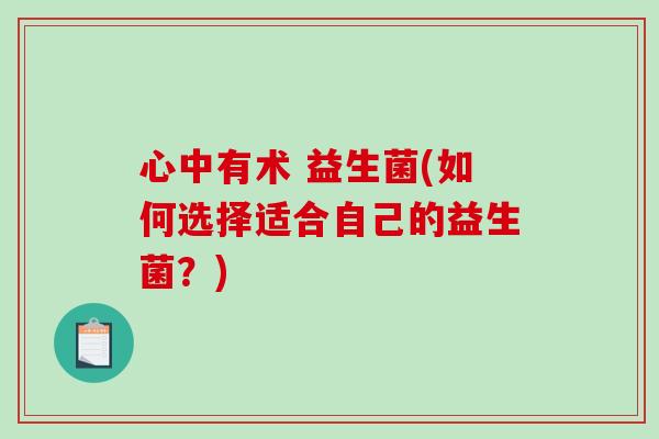 心中有术 益生菌(如何选择适合自己的益生菌？)