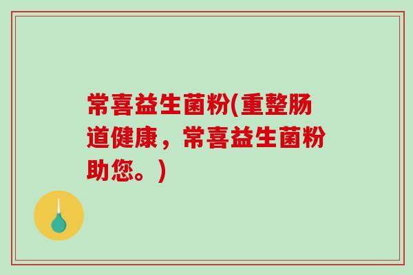 常喜益生菌粉(重整肠道健康，常喜益生菌粉助您。)