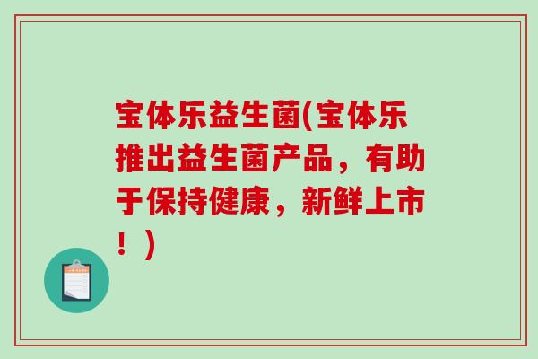 宝体乐益生菌(宝体乐推出益生菌产品，有助于保持健康，新鲜上市！)