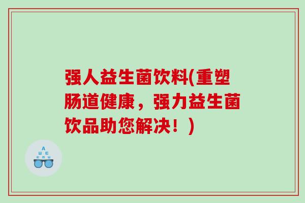 强人益生菌饮料(重塑肠道健康，强力益生菌饮品助您解决！)