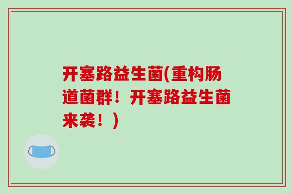 开塞路益生菌(重构肠道菌群！开塞路益生菌来袭！)