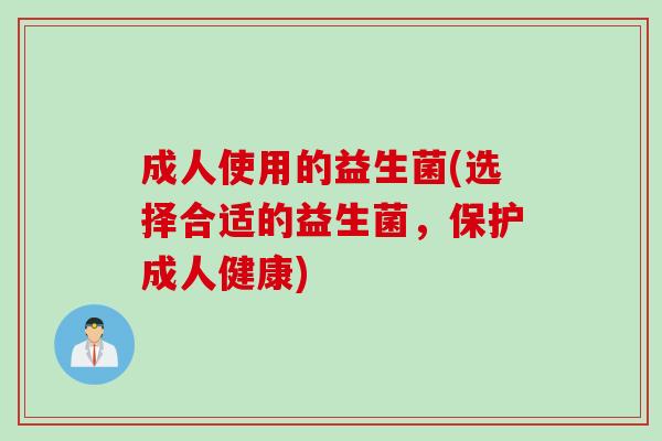 成人使用的益生菌(选择合适的益生菌，保护成人健康)