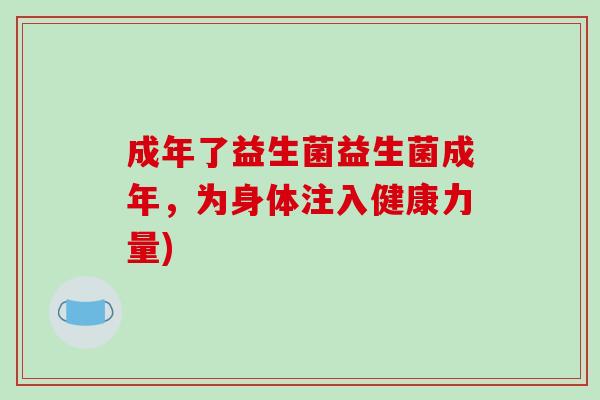 成年了益生菌益生菌成年，为身体注入健康力量)