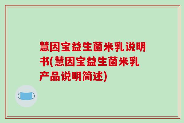 慧因宝益生菌米乳说明书(慧因宝益生菌米乳产品说明简述)
