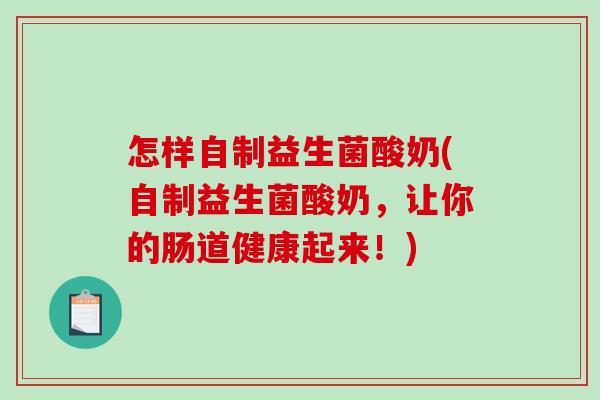 怎样自制益生菌酸奶(自制益生菌酸奶，让你的肠道健康起来！)
