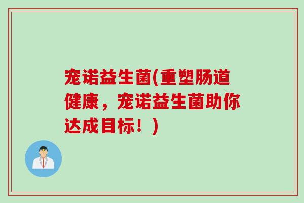 宠诺益生菌(重塑肠道健康，宠诺益生菌助你达成目标！)