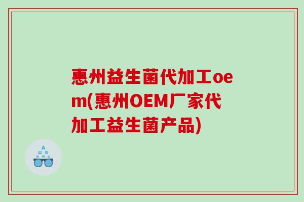 惠州益生菌代加工oem(惠州OEM厂家代加工益生菌产品)