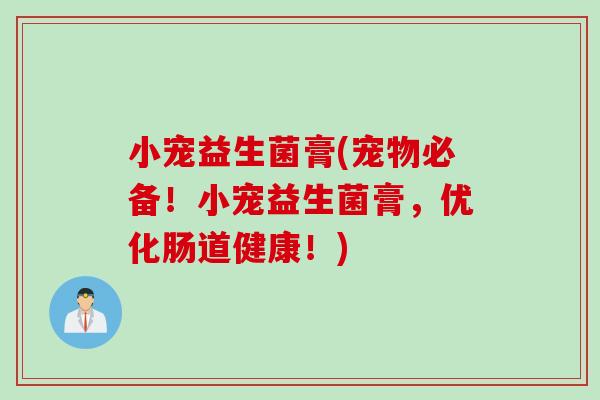 小宠益生菌膏(宠物必备！小宠益生菌膏，优化肠道健康！)