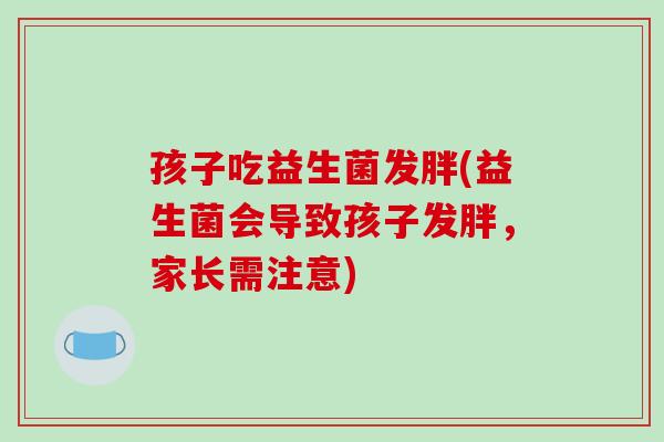 孩子吃益生菌发胖(益生菌会导致孩子发胖，家长需注意)