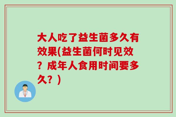 大人吃了益生菌多久有效果(益生菌何时见效？成年人食用时间要多久？)