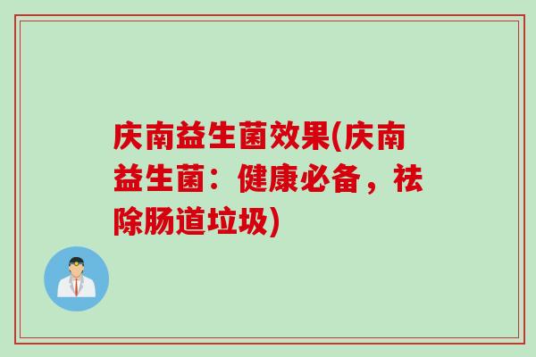 庆南益生菌效果(庆南益生菌：健康必备，祛除肠道垃圾)