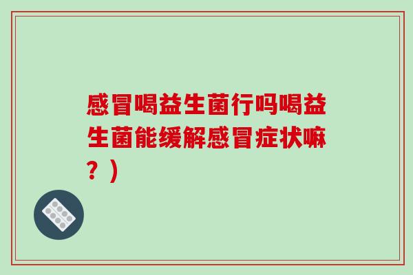 感冒喝益生菌行吗喝益生菌能缓解感冒症状嘛？)