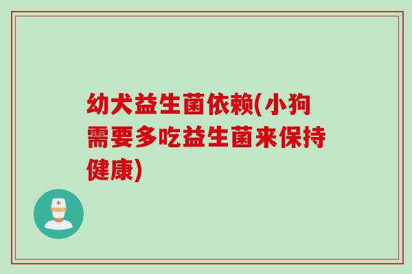 幼犬益生菌依赖(小狗需要多吃益生菌来保持健康)
