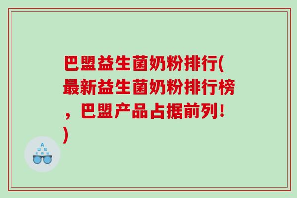 巴盟益生菌奶粉排行(新益生菌奶粉排行榜,巴盟产品占据前列!) 巴盟益生菌奶粉排行(新益生菌奶粉排行榜,巴盟产品占据前列!)