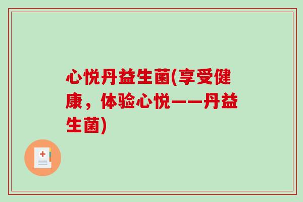 心悦丹益生菌(享受健康，体验心悦——丹益生菌)