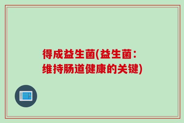得成益生菌(益生菌：维持肠道健康的关键)