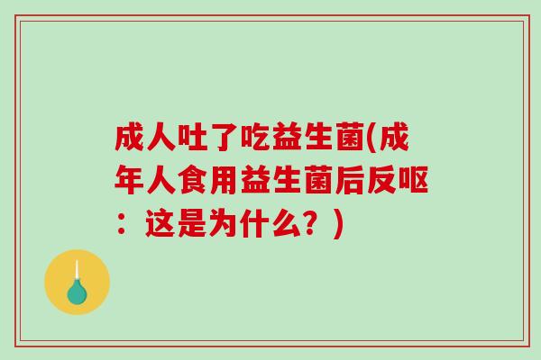 成人吐了吃益生菌(成年人食用益生菌后反呕：这是为什么？)