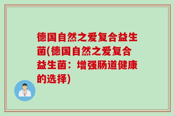 德国自然之爱复合益生菌(德国自然之爱复合益生菌：增强肠道健康的选择)