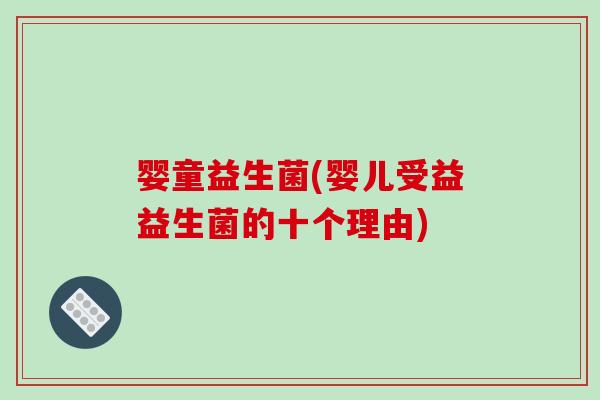 婴童益生菌(婴儿受益益生菌的十个理由) 婴童益生菌(婴儿受益益生菌的十个理由)