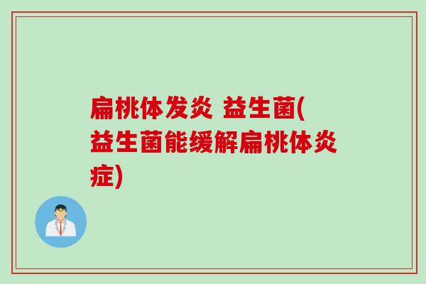 扁桃体发炎 益生菌(益生菌能缓解扁桃体炎症)