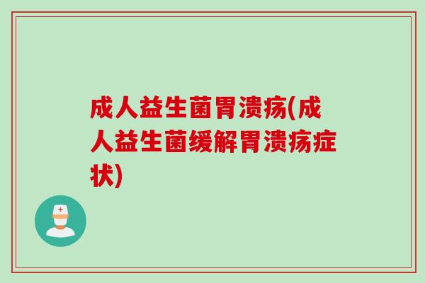 成人益生菌胃溃疡(成人益生菌缓解胃溃疡症状)