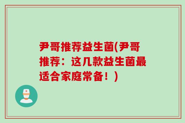 尹哥推荐益生菌(尹哥推荐:这几款益生菌适合家庭常备!) 尹哥推荐益生菌(尹哥推荐:这几款益生菌适合家庭常备!)