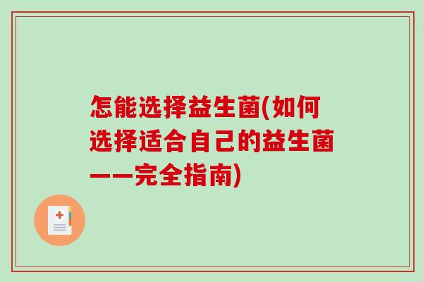 怎能选择益生菌(如何选择适合自己的益生菌——完全指南)