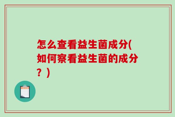 怎么查看益生菌成分(如何察看益生菌的成分？)