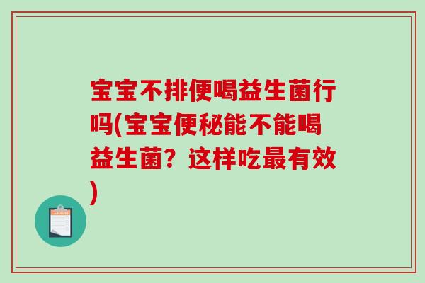 宝宝不排便喝益生菌行吗(宝宝便秘能不能喝益生菌？这样吃最有效)