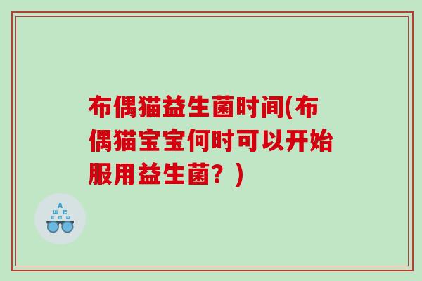 布偶猫益生菌时间(布偶猫宝宝何时可以开始服用益生菌？)