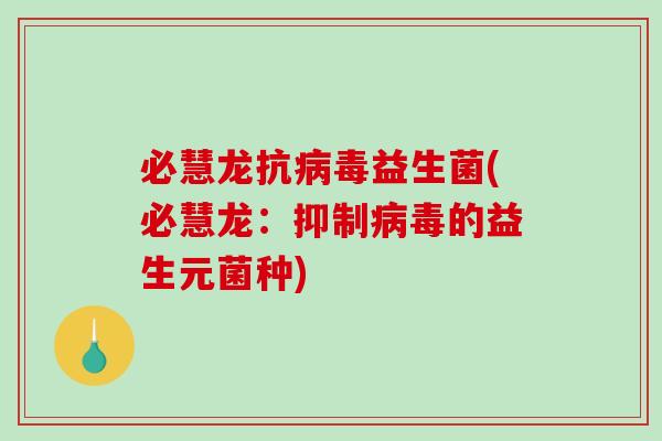 必慧龙抗益生菌(必慧龙:抑制的益生元菌种) 必慧龙抗益生菌(必慧龙:抑制的益生元菌种)