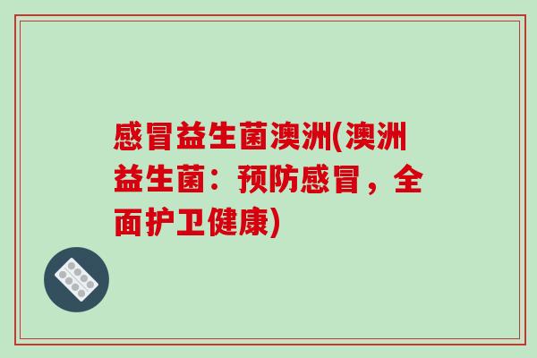 益生菌澳洲(澳洲益生菌：，全面护卫健康)