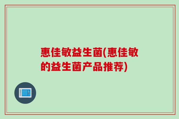 惠佳敏益生菌(惠佳敏的益生菌产品推荐)