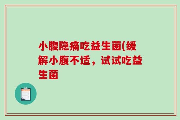 小腹隐痛吃益生菌(缓解小腹不适,试试吃益生菌 小腹隐痛吃益生菌(缓解小腹不适,试试吃益生菌