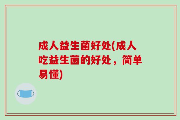 成人益生菌好处(成人吃益生菌的好处，简单易懂)