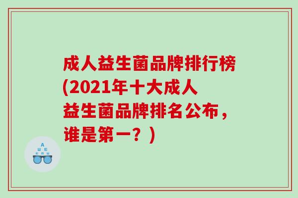 成人益生菌品牌排行榜(2021年十大成人益生菌品牌排名公布,谁是第一?) 成人益生菌品牌排行榜(2021年十大成人益生菌品牌排名公布,谁是第一?)