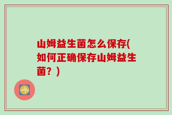 山姆益生菌怎么保存(如何正确保存山姆益生菌？)