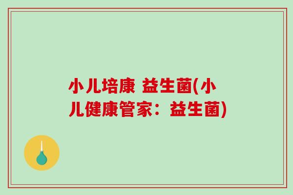 小儿培康 益生菌(小儿健康管家：益生菌)