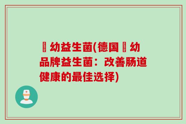 徳幼益生菌(德国徳幼品牌益生菌:改善肠道健康的佳选择) 徳幼益生菌(德国徳幼品牌益生菌:改善肠道健康的佳选择)