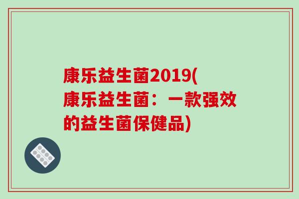 康乐益生菌2019(康乐益生菌：一款强效的益生菌保健品)