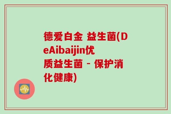德爱白金 益生菌(DeAibaijin优质益生菌 - 保护消化健康)