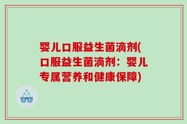 婴儿口服益生菌滴剂(口服益生菌滴剂：婴儿专属营养和健康保障)
