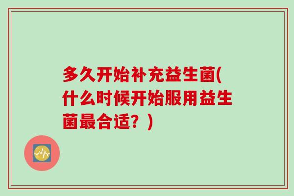 多久开始补充益生菌(什么时候开始服用益生菌最合适？)