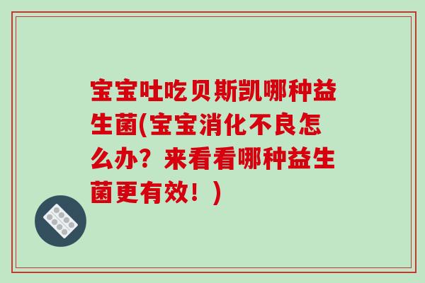 宝宝吐吃贝斯凯哪种益生菌(宝宝怎么办？来看看哪种益生菌更有效！)