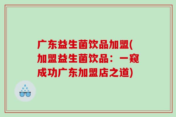 广东益生菌饮品加盟(加盟益生菌饮品：一窥成功广东加盟店之道)