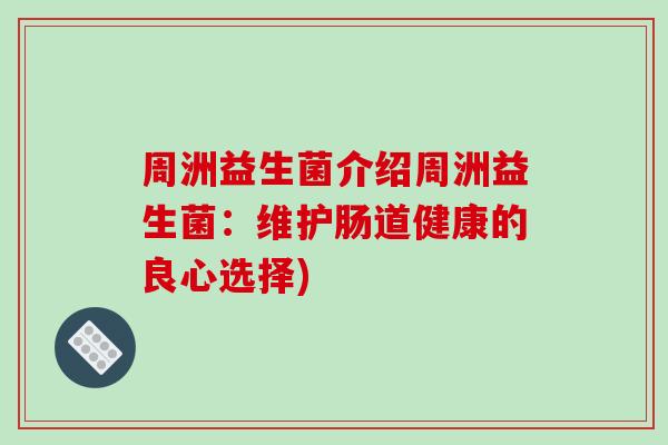 周洲益生菌介绍周洲益生菌:维护肠道健康的良心选择) 周洲益生菌介绍周洲益生菌:维护肠道健康的良心选择)